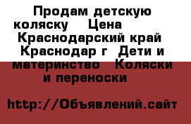 Продам детскую коляску  › Цена ­ 2 500 - Краснодарский край, Краснодар г. Дети и материнство » Коляски и переноски   